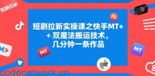短剧拉新实操课之快手MT+双魔法搬运技术，几分钟一条作品|思创源码网
