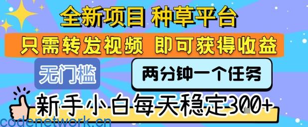全新项目 种草平台 只需要转发任务视频 即可获得收益 新手小白每天稳定3张+【揭秘】|思创源码网