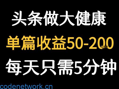 每天5分钟，用今日头条创作大健康图文 单篇收益50-2张|思创源码网