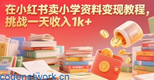 在小红书卖小学资料变现教程，挑战一天收入1k+|思创源码网
