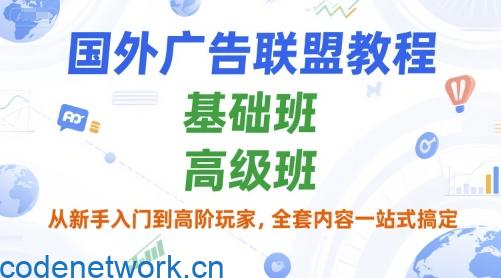 国外广告联盟教程，基础班和高级班，从新手入门到高阶玩家，全套内容一站式搞定|思创源码网