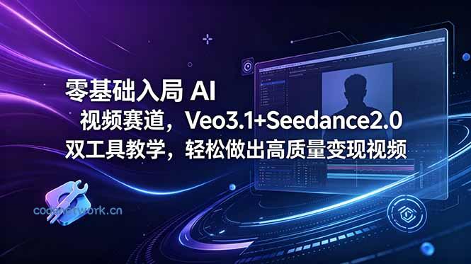零基础入局 AI 视频赛道，Veo3.1+Seedance2.0 双工具教学，轻松做出高质量变现视频|思创源码网
