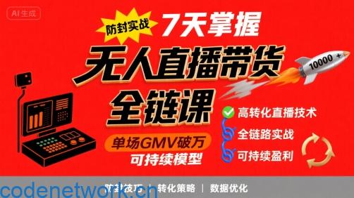 无人直播带货全链防封实战课，7天掌握高转化直播技术，实现单场GMV破万可持续模型|思创源码网