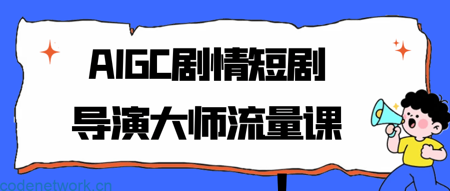 AIGC剧情短剧导演大师流量课|思创源码网