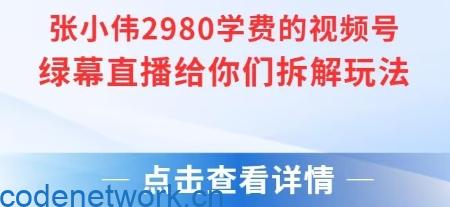 张小伟2980付费额视频号绿幕直播给你们拆解玩法|思创源码网