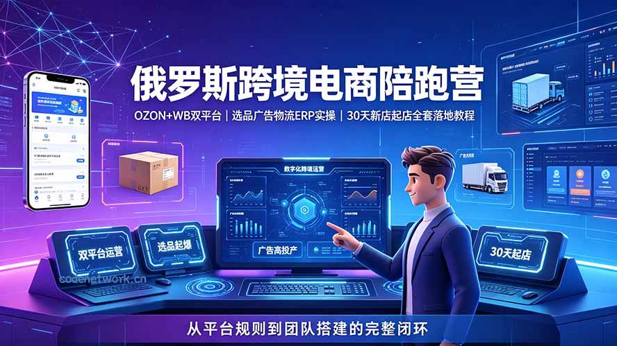 2026俄罗斯跨境电商陪跑营：OZON+WB双平台｜选品广告物流ERP实操｜30天新店起店全套落地教程|思创源码网