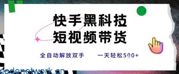 快手黑科技短视频带货，条条原创无脑搬运，新手小白轻松一天5张+【揭秘】|思创源码网