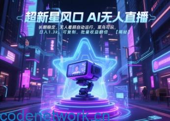 超新星风口无人直播，长期稳定，无人看顾自动运行，菜鸟可玩，日入1.3k，可复制，批量收益翻倍|思创源码网
