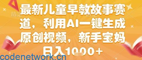 最新儿童早教故事赛道，利用AI一键生成,原创视频，新手宝妈日入1k+【揭秘】|思创源码网