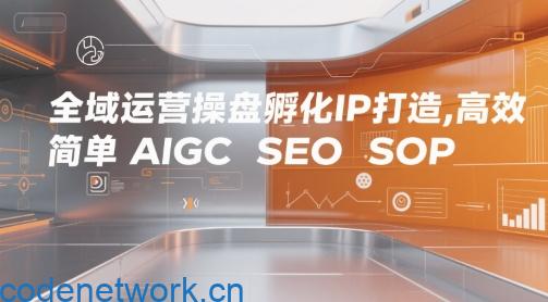 全域运营操盘孵化IP打造，高效 简单 AIGC SEO SOP|思创源码网