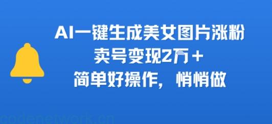 AI一键生成美女图片涨粉，卖号变现2W+，简单好操作，悄悄做|思创源码网