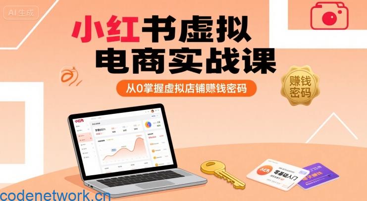 小红书虚拟电商实战课，从0掌握虚拟店铺賺钱密码|思创源码网