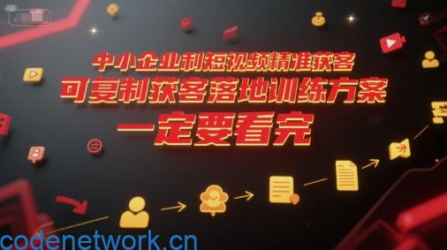 中小企业利用短视频精准获客，可复制获客落地训练方案，做好短视频，一定要看完|思创源码网
