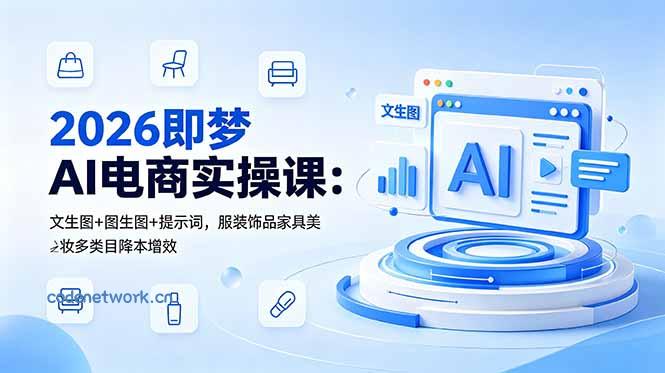 2026即梦AI电商实操课：文生图+图生图+提示词，服装饰品家具美妆多类目降本增效|思创源码网