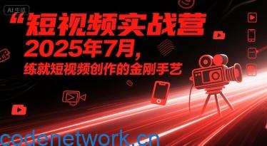 短视频实战营2025年7月，练就短视频创作的金刚手艺|思创源码网