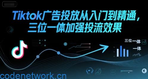 Tiktok广告投放从入门到精通，三位一体加强投流效果|思创源码网