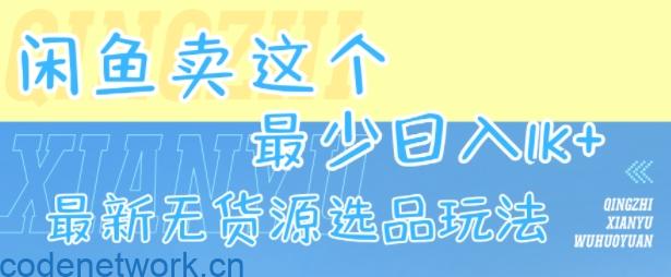 闲鱼卖这个，最少日入1k，最新无货源选品玩法|思创源码网