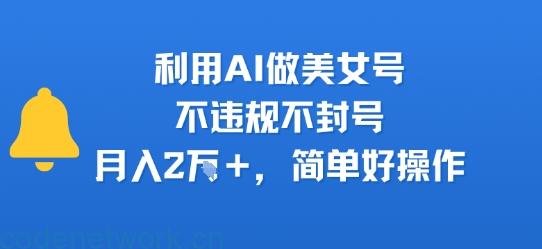 利用AI做美女号，不违规不封号，月入2W+，简单好操作|思创源码网