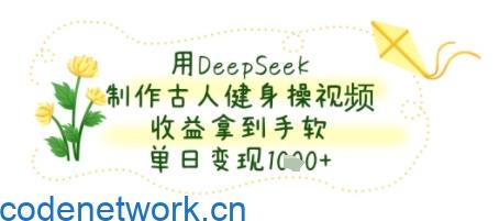 用DeepSeek制作古人健身操视频，收益拿到手软，单日变现几张|思创源码网