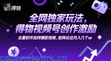 全网独家玩法，得物视频号创作激励 去重软件加持爆款视频，矩阵玩法月入几个w【揭秘】|思创源码网