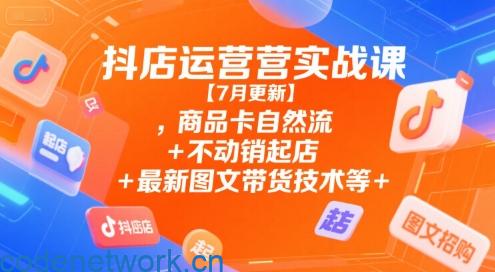 抖店运营实战课【7月更新】,商品卡自然流+不动销起店+最新图文带货技术等|思创源码网