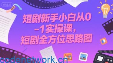 短剧新手小白从0-1实操课，短剧全方位思路图|思创源码网