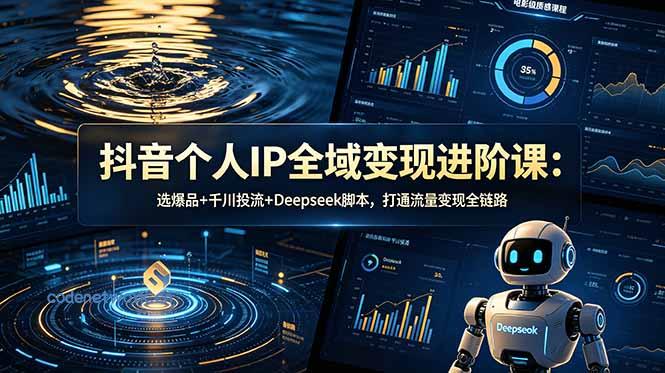 抖音个人IP全域变现进阶课-更新26年6月：选爆品+千川投流+Deepseek脚本，打通流量变现全链路|思创源码网
