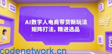 AI数字人电商带货新玩法，矩阵打法，精进选品|思创源码网