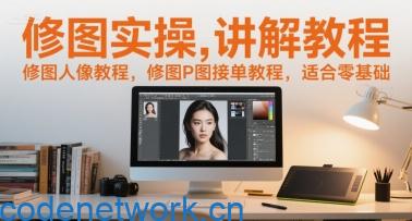 修图实操讲解教程，修图人像教程，修图P图接单教程，适合零基础|思创源码网