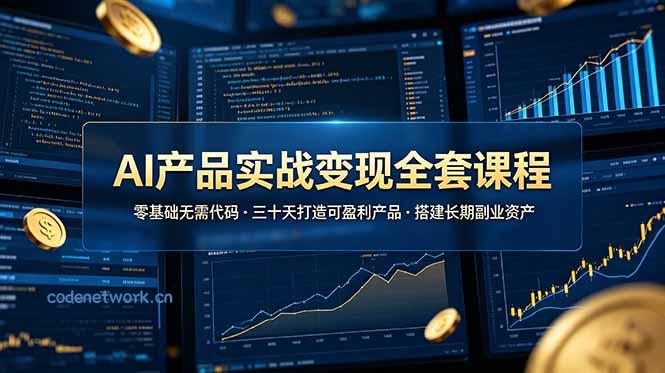 AI产品实战变现全套课程，零基础无需代码，三十天打造可盈利产品搭建长期副业资产|思创源码网