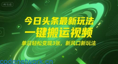 今日头条最新玩法，一键搬运视频，单日轻松变现3张， 新风口新玩法|思创源码网