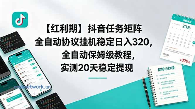 【红利期】抖音任务矩阵全自动协议挂机稳定日入 320，全自动保姆级教程，实测20天稳定提现|思创源码网