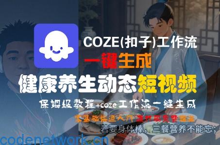 COZE(扣子)工作流一键生成健康养生动态短视频，保姆级教程，零基础快速入门|思创源码网