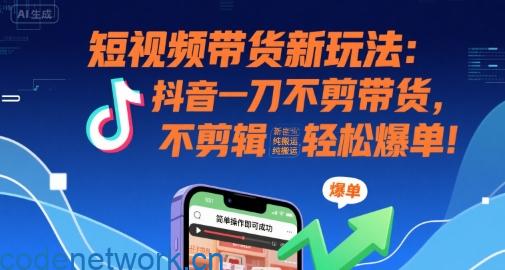短视频带货新玩法：抖音一刀不剪带货，不剪辑，纯搬运，新手也能轻松爆单!|思创源码网
