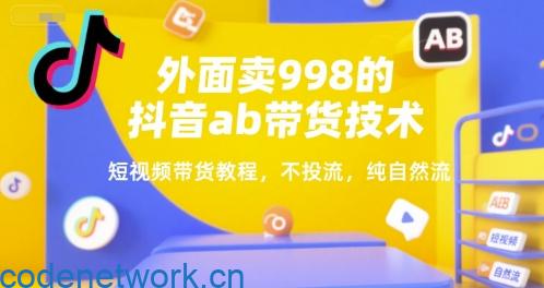 外面卖998的抖音ab带货技术，短视频带货教程，不投流，纯自然流|思创源码网