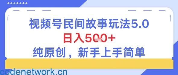 视频号民间故事玩法5.0，日入5张+，纯原创，新手上手简单|思创源码网