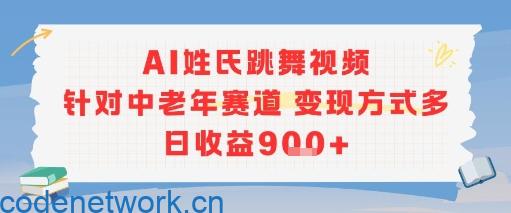 AI姓氏跳舞视频，针对中老年赛道变现方式多，日收益9张+|思创源码网
