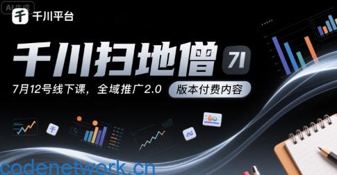 千川扫地僧7月12号线下课，千川投放，全域推广2.0版本付费内容|思创源码网