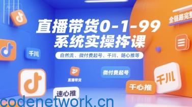 直播带货0~1~99系统实操课，自然流、微付费起号、千川、随心推等，直播带货全链路完整逻辑|思创源码网