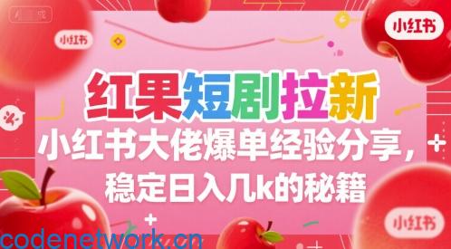 红果短剧拉新小红书大佬爆单经验分享，稳定日入几k的秘籍|思创源码网