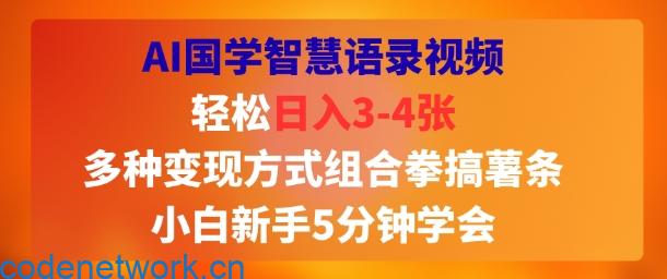 AI国学智慧语录视频，轻松日入3-4张，多种变现方式组合拳搞薯条，小白新手5分钟学会|思创源码网