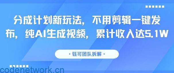 分成计划新玩法，不用剪辑一键发布，纯AI生成视频，累计收入达5.1W|思创源码网