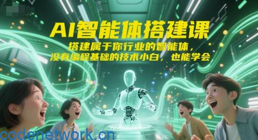 AI智能体搭建课，搭建属于你行业的智能体，没有编程基础的技术小白，也能学会|思创源码网