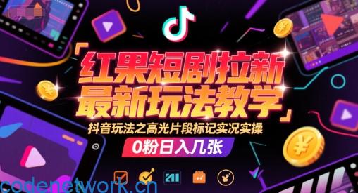 红果短剧拉新最新玩法教学，抖音玩法之高光片段标记实况实操，0粉日入几张|思创源码网